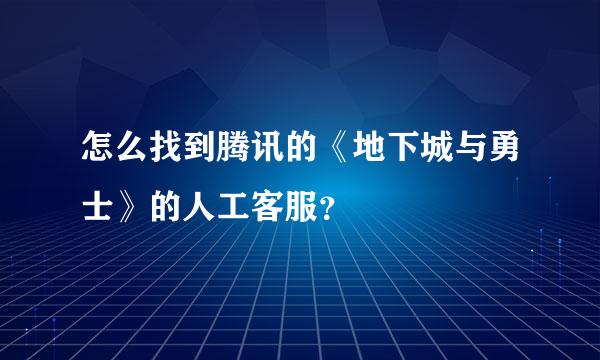 怎么找到腾讯的《地下城与勇士》的人工客服？