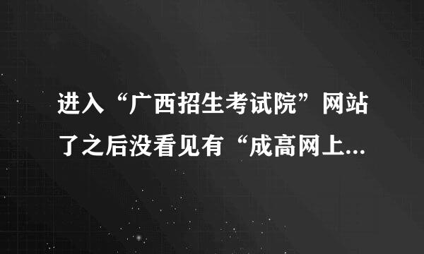 进入“广西招生考试院”网站了之后没看见有“成高网上志愿填报系统”啊。怎么报名啊？