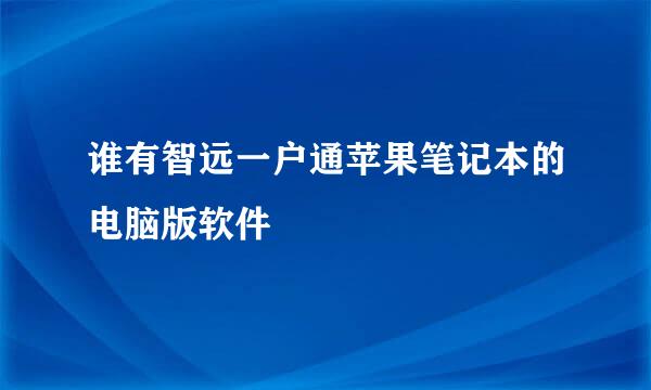 谁有智远一户通苹果笔记本的电脑版软件