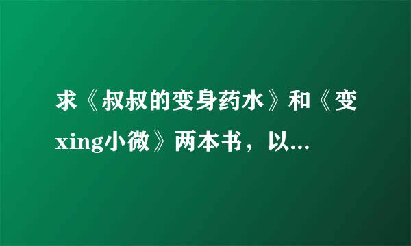 求《叔叔的变身药水》和《变xing小微》两本书，以及更多的类似小说