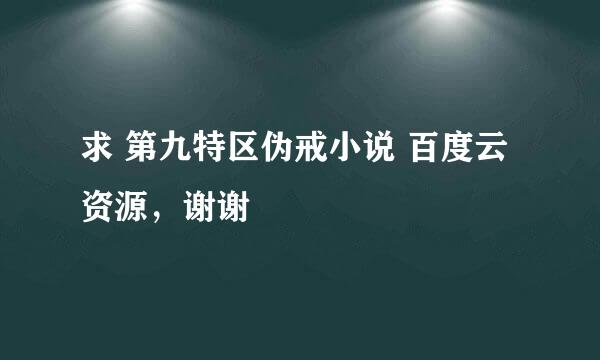 求 第九特区伪戒小说 百度云资源，谢谢