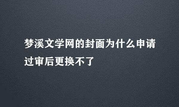 梦溪文学网的封面为什么申请过审后更换不了