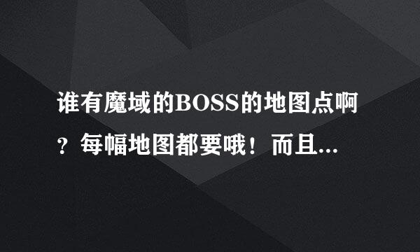 谁有魔域的BOSS的地图点啊？每幅地图都要哦！而且是地图，不要文字。