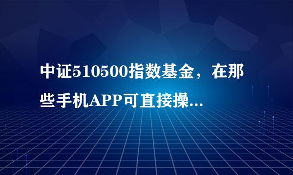 中证510500指数基金，在那些手机APP可直接操作卖买？