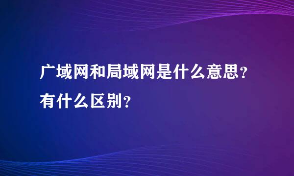 广域网和局域网是什么意思？有什么区别？