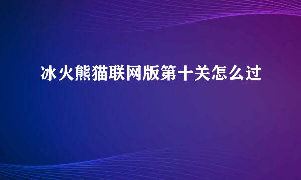 冰火熊猫联网版第十关怎么过