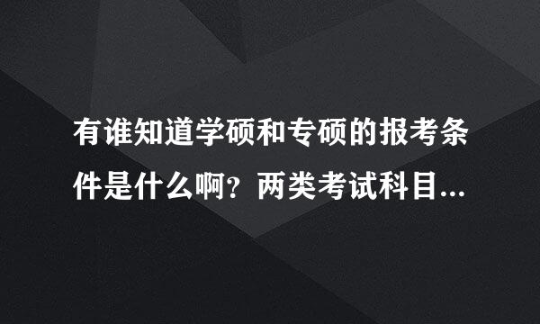 有谁知道学硕和专硕的报考条件是什么啊？两类考试科目有什么区别呢？