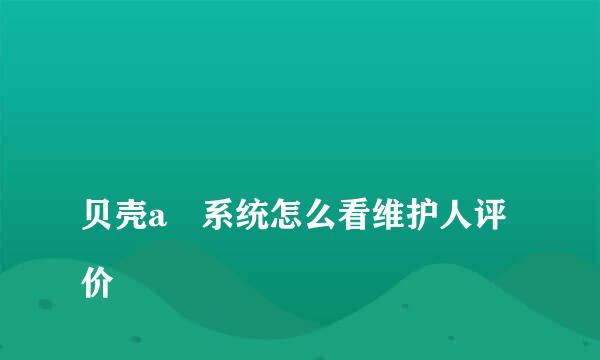 
贝壳a➕系统怎么看维护人评价
