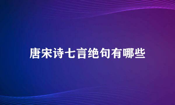 唐宋诗七言绝句有哪些