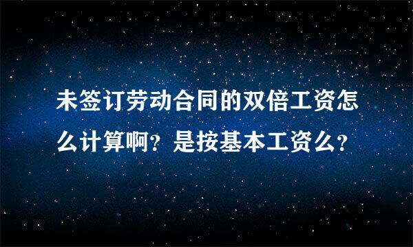 未签订劳动合同的双倍工资怎么计算啊？是按基本工资么？