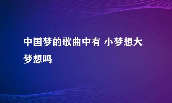 中国梦的歌曲中有 小梦想大梦想吗