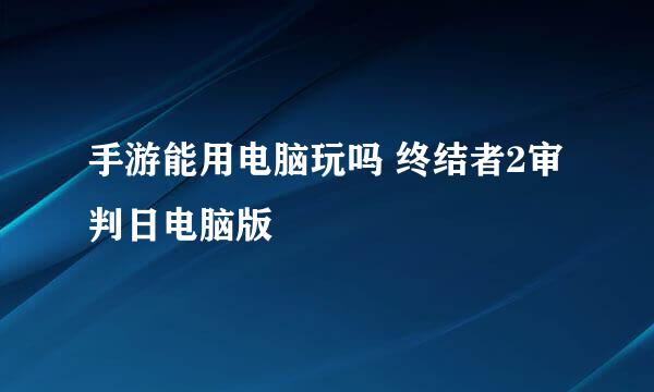 手游能用电脑玩吗 终结者2审判日电脑版