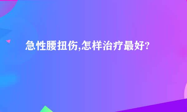 急性腰扭伤,怎样治疗最好?