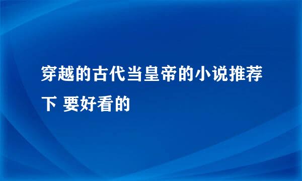 穿越的古代当皇帝的小说推荐下 要好看的