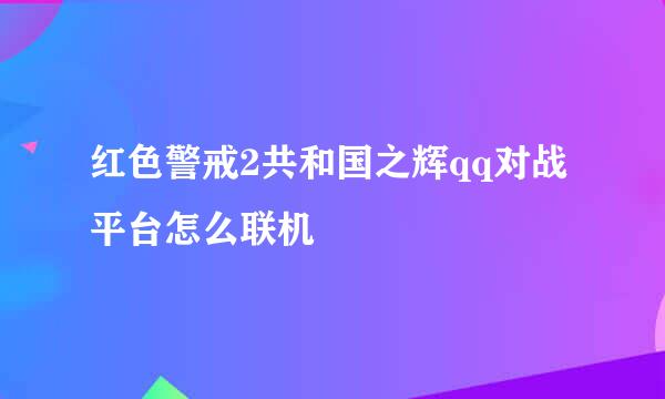 红色警戒2共和国之辉qq对战平台怎么联机