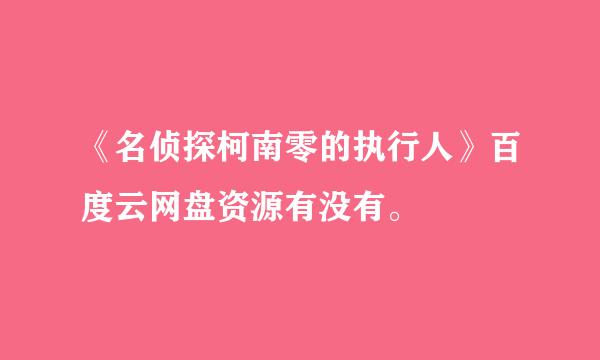 《名侦探柯南零的执行人》百度云网盘资源有没有。