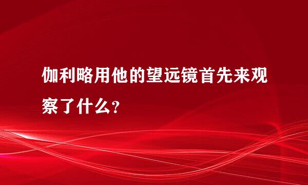 伽利略用他的望远镜首先来观察了什么？