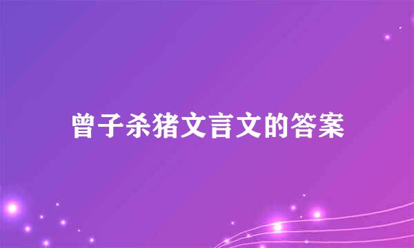 曾子杀猪文言文的答案