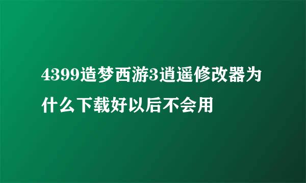 4399造梦西游3逍遥修改器为什么下载好以后不会用