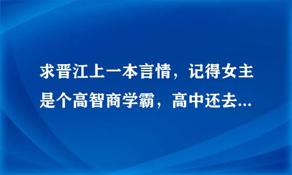 求晋江上一本言情，记得女主是个高智商学霸，高中还去日本参加一个数学竞赛，