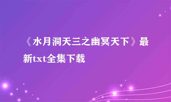 《水月洞天三之幽冥天下》最新txt全集下载