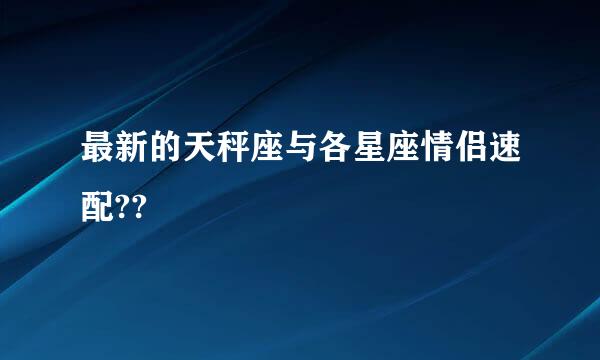 最新的天秤座与各星座情侣速配??