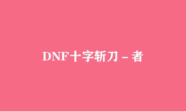 DNF十字斩刀－者