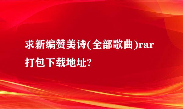 求新编赞美诗(全部歌曲)rar打包下载地址?