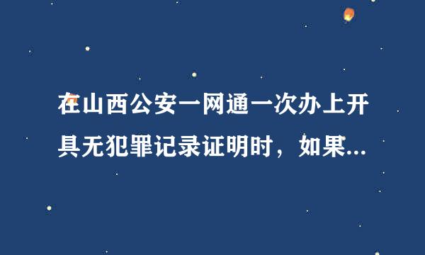 在山西公安一网通一次办上开具无犯罪记录证明时，如果住址与身份证信息不一致是不是就开不出来？