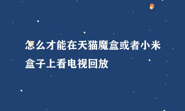 怎么才能在天猫魔盒或者小米盒子上看电视回放