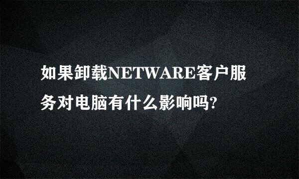 如果卸载NETWARE客户服务对电脑有什么影响吗?