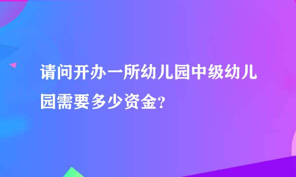 请问开办一所幼儿园中级幼儿园需要多少资金？