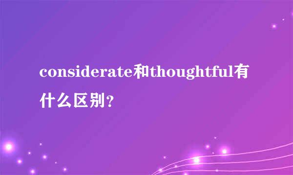 considerate和thoughtful有什么区别？