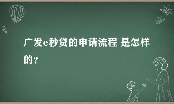 广发e秒贷的申请流程 是怎样的？