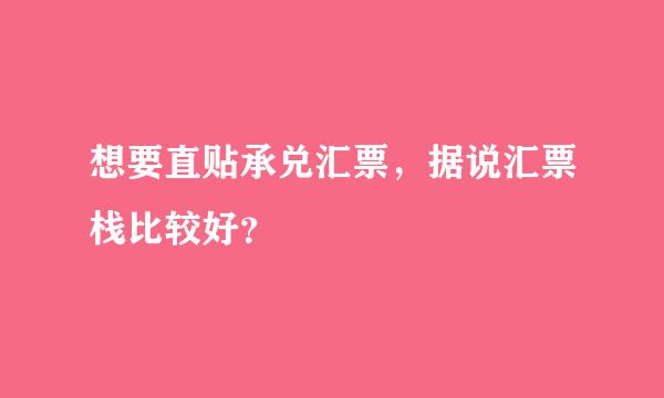 想要直贴承兑汇票，据说汇票栈比较好？