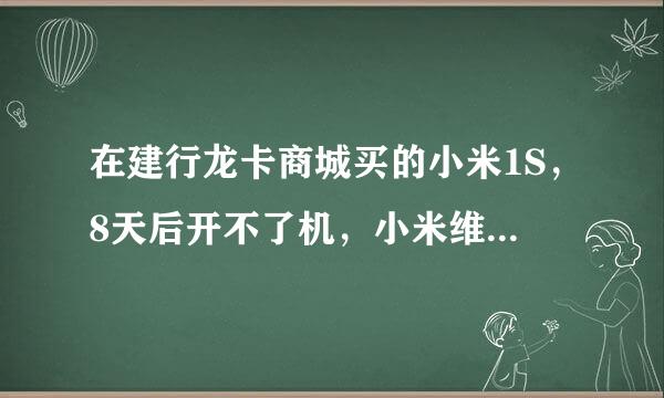 在建行龙卡商城买的小米1S，8天后开不了机，小米维修点以不是官网购机拒绝保修，小米售后电话不管。