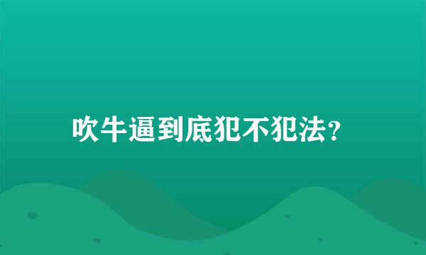 吹牛逼到底犯不犯法？