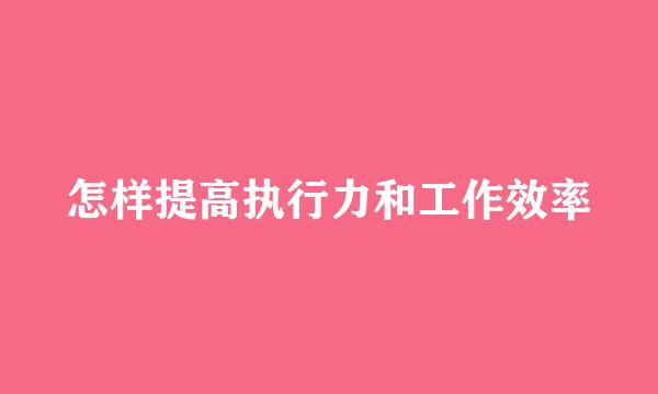 怎样提高执行力和工作效率