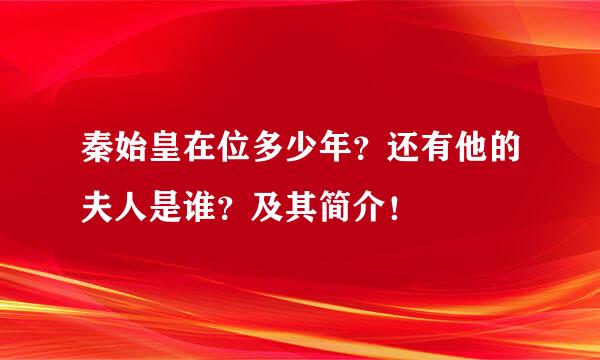 秦始皇在位多少年？还有他的夫人是谁？及其简介！