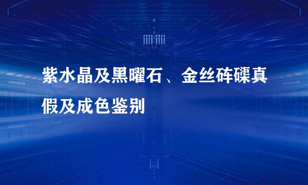 紫水晶及黑曜石、金丝砗磲真假及成色鉴别