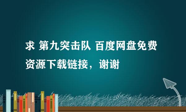 求 第九突击队 百度网盘免费资源下载链接，谢谢