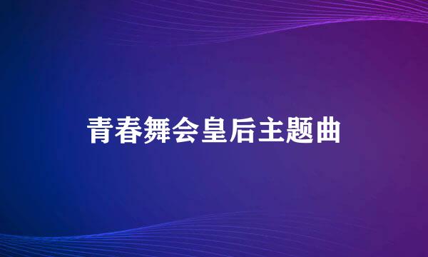 青春舞会皇后主题曲