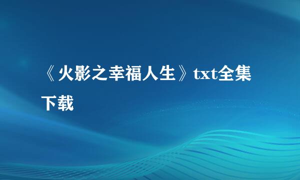 《火影之幸福人生》txt全集下载