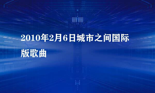 2010年2月6日城市之间国际版歌曲