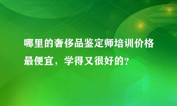 哪里的奢侈品鉴定师培训价格最便宜，学得又很好的？