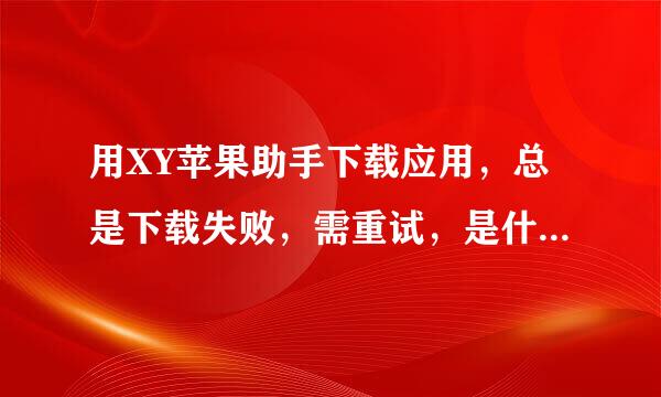 用XY苹果助手下载应用，总是下载失败，需重试，是什么原因啊？