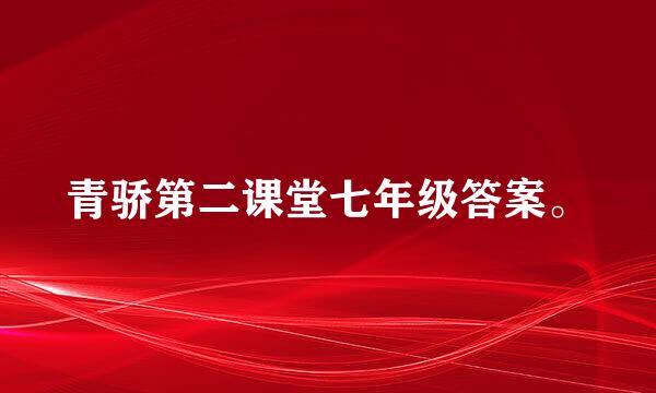 青骄第二课堂七年级答案。