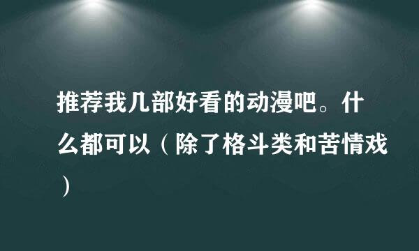 推荐我几部好看的动漫吧。什么都可以（除了格斗类和苦情戏）