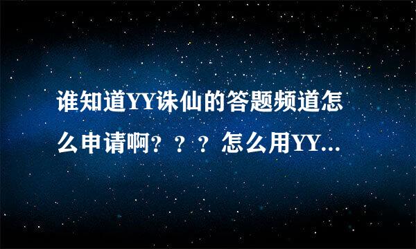 谁知道YY诛仙的答题频道怎么申请啊？？？怎么用YY开诛仙答题？