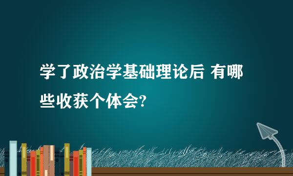 学了政治学基础理论后 有哪些收获个体会?